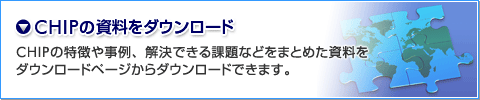 CHIPの特徴や事例、解決できる主な課題などを載せた資料を、ダウンロードページからダウンロードできます。