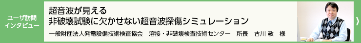 ユーザー訪問インタビュー「超音波が見える非破壊試験に欠かせない超音波探傷シミュレーション」：超音波解析ソフトウェア ComWAVE