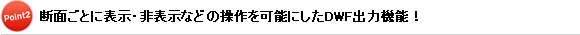 Point2：断面ごとに表示・非表示などの操作を可能にしたDWF出力機能！