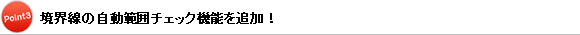 Point3：境界線の自動範囲チェック機能を追加！