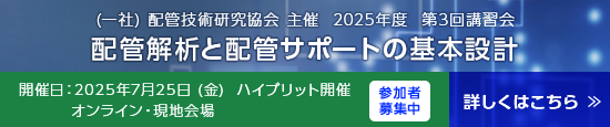  (一社) 配管技術研究協会 主催 2025年度 第3回講習会　「配管解析と配管サポートの基本設計」