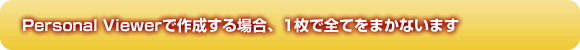 Personal Viewerで作成する場合、1枚で全てをまかないます 