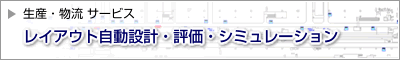 レイアウト自動設計・評価・シミュレーションに関する詳細はこちらをご覧ください。