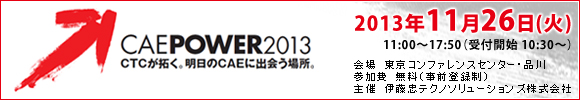 ＣＴＣが拓く。明日のCAEに出会う場所。 CAE POWER 2013