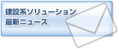 建設系ソリューション最新ニュース
