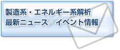 製造系・エネルギー系解析　最新ニュース／イベント情報