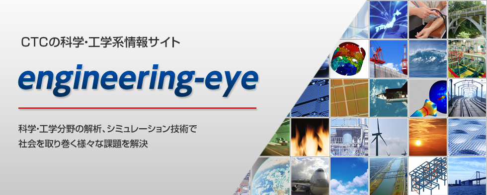 engineering-eye：CTCの科学・工学系サイト／科学・工学分野の解析、シミュレーション技術で社会を取り巻く様々な課題を解決